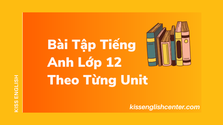 Bài Tập Tiếng Anh Lớp 12 Theo Từng Unit (Tự Luận)