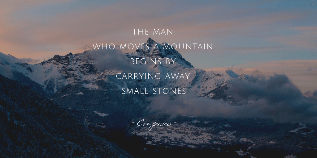Muốn dời non chuyển núi thì phải biết kiên nhẫn nhặt từng viên đá nhỏ. 