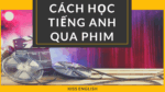 CÁCH HỌC TIẾNG ANH QUA PHIM