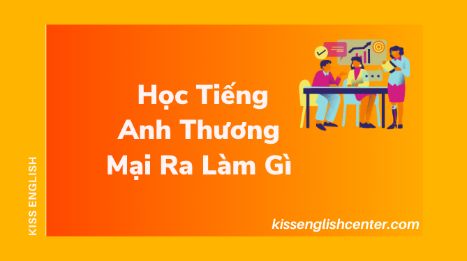 Học Tiếng Anh Thương Mại Ra Làm Gì